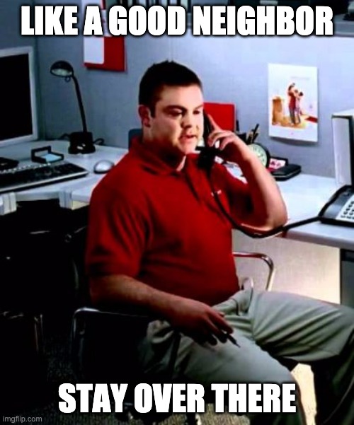 Jake from State Farm | LIKE A GOOD NEIGHBOR; STAY OVER THERE | image tagged in jake from state farm | made w/ Imgflip meme maker