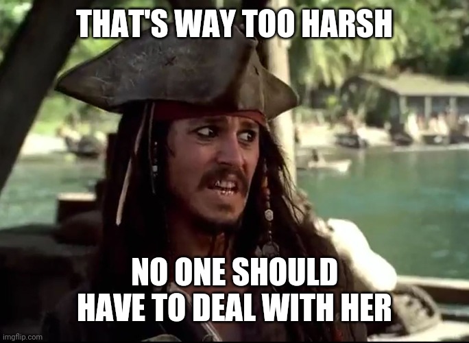 JACK WHAT | THAT'S WAY TOO HARSH NO ONE SHOULD HAVE TO DEAL WITH HER | image tagged in jack what | made w/ Imgflip meme maker
