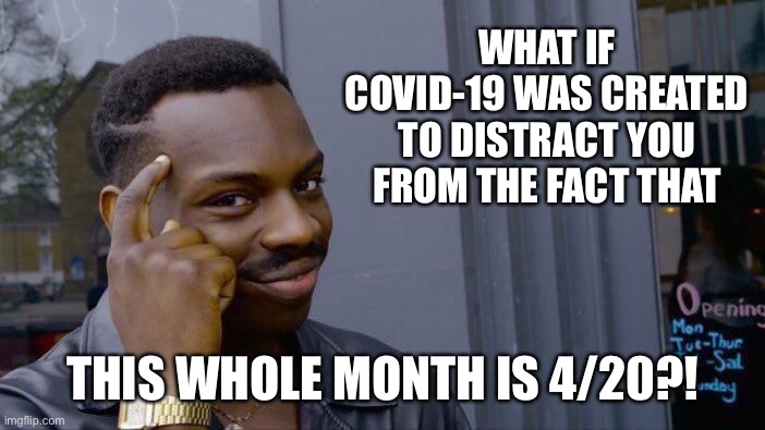 It's 4/20 Bro | WHAT IF COVID-19 WAS CREATED TO DISTRACT YOU FROM THE FACT THAT; THIS WHOLE MONTH IS 4/20?! | image tagged in memes,roll safe think about it,420,coronavirus,happy 420,covid-19 | made w/ Imgflip meme maker