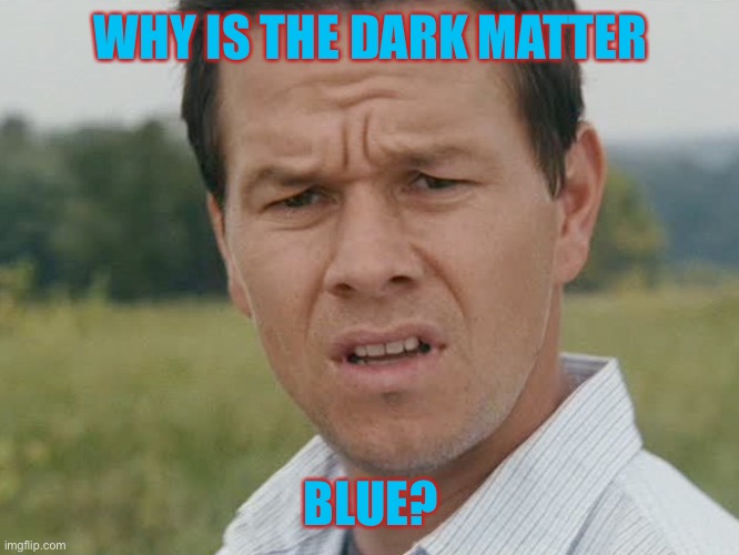 Huh  | WHY IS THE DARK MATTER BLUE? | image tagged in huh | made w/ Imgflip meme maker