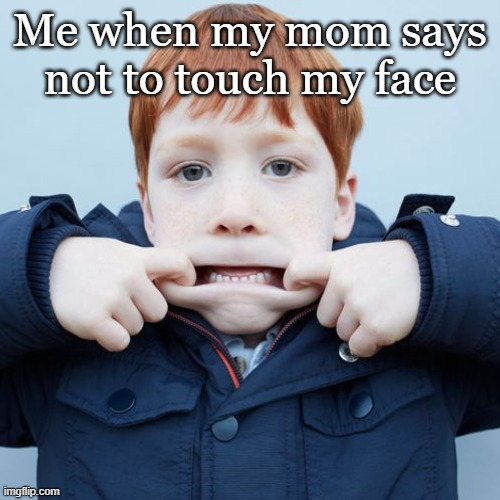 Me When My Mom Says Not To Touch My Face | Me when my mom says not to touch my face | image tagged in touching,me,face,covid-19 | made w/ Imgflip meme maker