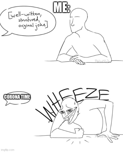 Wheeze | ME:; CORONA TIME | image tagged in wheeze | made w/ Imgflip meme maker