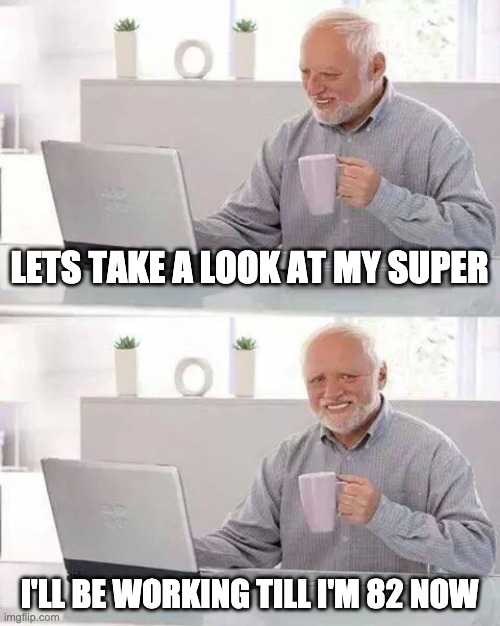 Hide the Pain Harold Meme | LETS TAKE A LOOK AT MY SUPER; I'LL BE WORKING TILL I'M 82 NOW | image tagged in memes,hide the pain harold | made w/ Imgflip meme maker