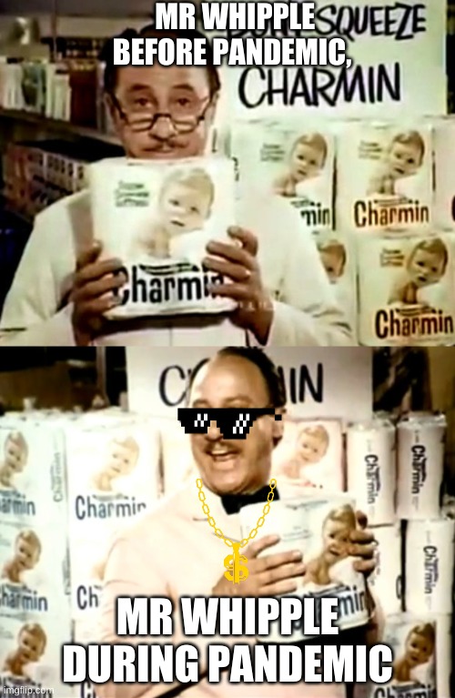Mr whipple is geting rich | MR WHIPPLE BEFORE PANDEMIC, MR WHIPPLE DURING PANDEMIC | image tagged in coronavirus,no more toilet paper,mr whipple,charmin | made w/ Imgflip meme maker
