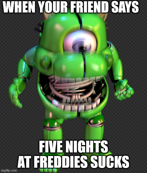 WHEN YOUR FRIEND SAYS; FIVE NIGHTS AT FREDDIES SUCKS | image tagged in fnaf | made w/ Imgflip meme maker