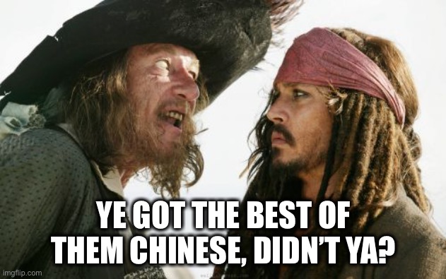 Barbosa And Sparrow Meme | YE GOT THE BEST OF THEM CHINESE, DIDN’T YA? | image tagged in memes,barbosa and sparrow | made w/ Imgflip meme maker