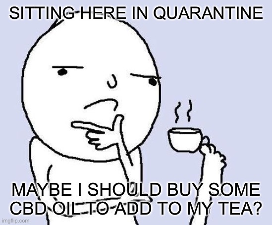 hmm | SITTING HERE IN QUARANTINE; MAYBE I SHOULD BUY SOME CBD OIL TO ADD TO MY TEA? | image tagged in hmm,memes,funny,quarantine,coronavirus,bored as fuk | made w/ Imgflip meme maker