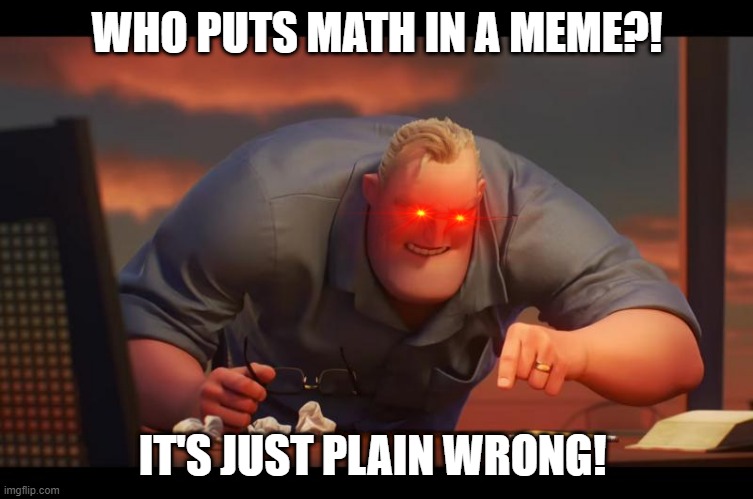 Math is Math! | WHO PUTS MATH IN A MEME?! IT'S JUST PLAIN WRONG! | image tagged in math is math | made w/ Imgflip meme maker