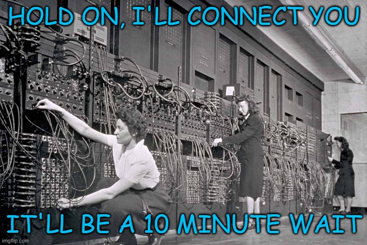 HOLD ON, I'LL CONNECT YOU; IT'LL BE A 10 MINUTE WAIT | image tagged in 1940's,operators,switchboard,telephone | made w/ Imgflip meme maker