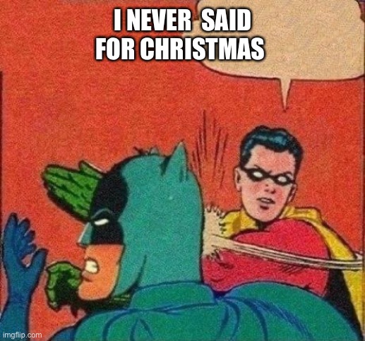 Robin Slaps Batman | I NEVER  SAID FOR CHRISTMAS | image tagged in robin slaps batman | made w/ Imgflip meme maker