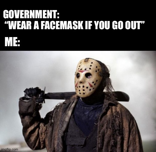 Friday the 13th | GOVERNMENT:
 “WEAR A FACEMASK IF YOU GO OUT”; ME: | image tagged in friday the 13th | made w/ Imgflip meme maker