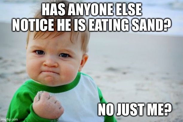 Success Kid Original Meme | HAS ANYONE ELSE NOTICE HE IS EATING SAND? NO JUST ME? | image tagged in memes,success kid original | made w/ Imgflip meme maker
