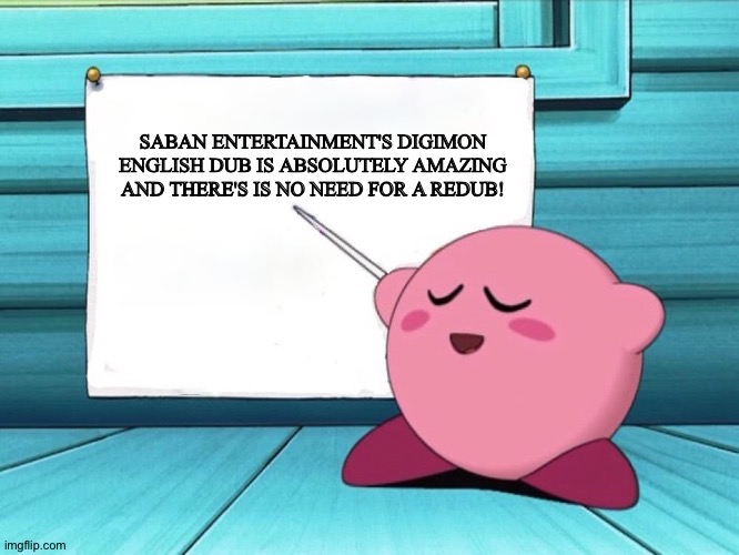 kirby sign | SABAN ENTERTAINMENT'S DIGIMON ENGLISH DUB IS ABSOLUTELY AMAZING AND THERE'S IS NO NEED FOR A REDUB! | image tagged in kirby sign | made w/ Imgflip meme maker