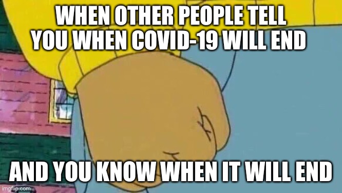 Arthur Fist Meme | WHEN OTHER PEOPLE TELL YOU WHEN COVID-19 WILL END; AND YOU KNOW WHEN IT WILL END | image tagged in memes,arthur fist | made w/ Imgflip meme maker