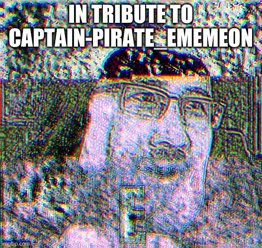 Farewell Ememeon | IN TRIBUTE TO CAPTAIN-PIRATE_EMEMEON | image tagged in ememeon,farewell,e | made w/ Imgflip meme maker