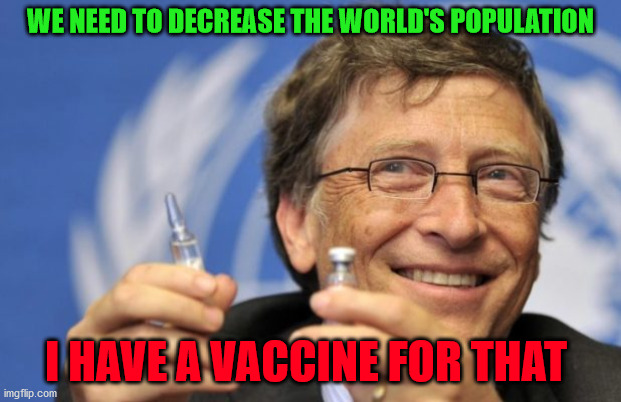 Bill Gates loves Vaccines | WE NEED TO DECREASE THE WORLD'S POPULATION; I HAVE A VACCINE FOR THAT | image tagged in bill gates loves vaccines | made w/ Imgflip meme maker
