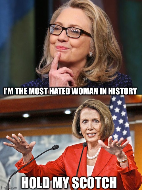I’M THE MOST HATED WOMAN IN HISTORY; HOLD MY SCOTCH | image tagged in hillary clinton,nancy pelosi is crazy | made w/ Imgflip meme maker