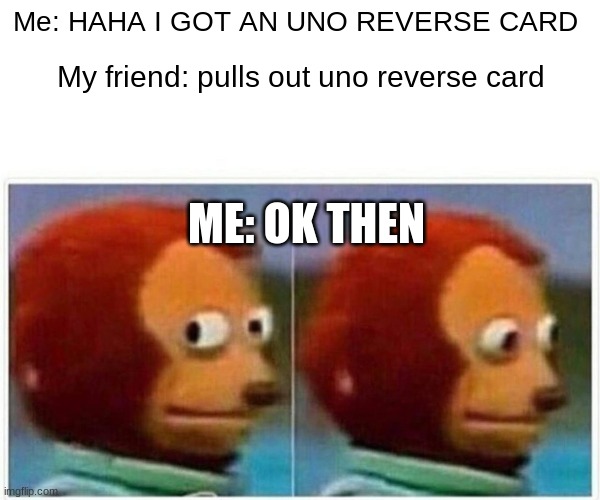 Monkey Puppet Meme |  Me: HAHA I GOT AN UNO REVERSE CARD; My friend: pulls out uno reverse card; ME: OK THEN | image tagged in memes,monkey puppet | made w/ Imgflip meme maker