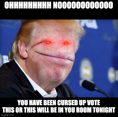 Big mouth Trump | OHHHHHHHHH NOOOOOOOOOOOO; YOU HAVE BEEN CURSED UP VOTE THIS OR THIS WILL BE IN YOU ROOM TONIGHT | image tagged in big mouth trump | made w/ Imgflip meme maker