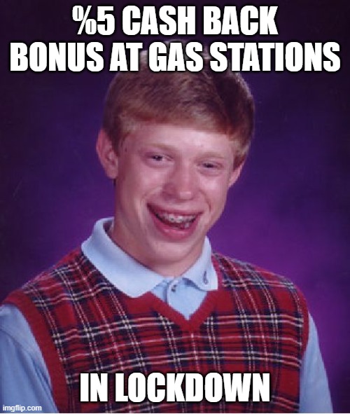 Bad Luck Brian Meme | %5 CASH BACK BONUS AT GAS STATIONS; IN LOCKDOWN | image tagged in memes,bad luck brian | made w/ Imgflip meme maker