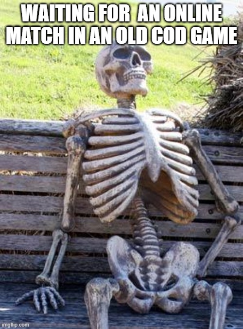 Waiting Skeleton | WAITING FOR  AN ONLINE MATCH IN AN OLD COD GAME | image tagged in memes,waiting skeleton | made w/ Imgflip meme maker