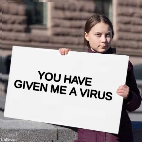 Chlamydia Change | YOU HAVE GIVEN ME A VIRUS | image tagged in greta thunberg,coronavirus,crisis,climate change,virus,bacteria | made w/ Imgflip meme maker