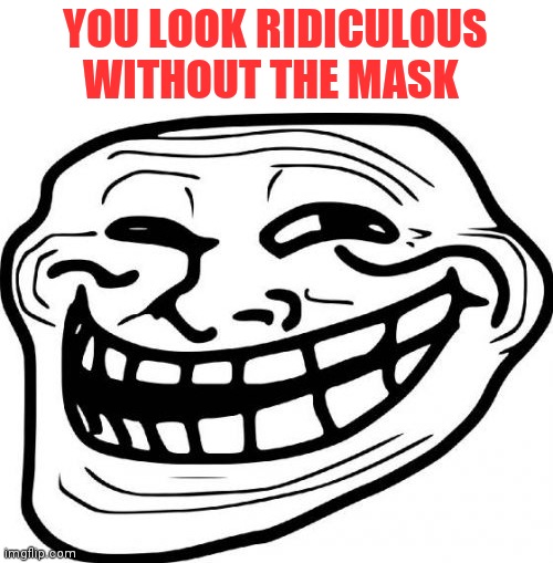 Troll Face Meme | YOU LOOK RIDICULOUS WITHOUT THE MASK | image tagged in memes,troll face | made w/ Imgflip meme maker