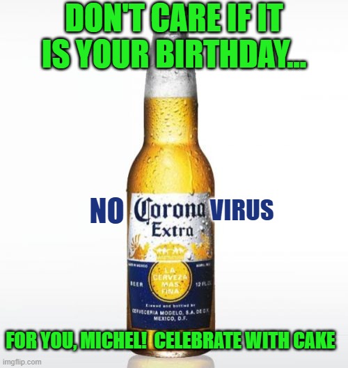 Corona | DON'T CARE IF IT IS YOUR BIRTHDAY... NO; VIRUS; FOR YOU, MICHEL!  CELEBRATE WITH CAKE | image tagged in memes,corona | made w/ Imgflip meme maker
