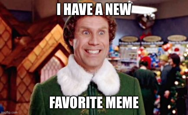 Buddy Elf Favorite | I HAVE A NEW FAVORITE MEME | image tagged in buddy elf favorite | made w/ Imgflip meme maker