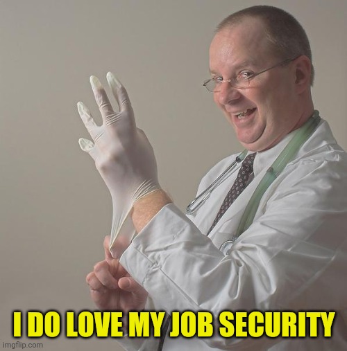 Insane Doctor | I DO LOVE MY JOB SECURITY | image tagged in insane doctor | made w/ Imgflip meme maker