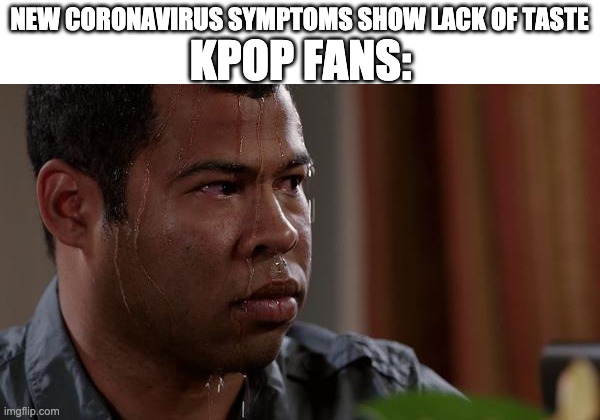 sweating bullets | NEW CORONAVIRUS SYMPTOMS SHOW LACK OF TASTE; KPOP FANS: | image tagged in sweating bullets | made w/ Imgflip meme maker