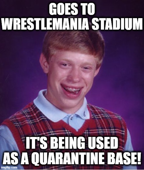 Bad Luck Brian Meme | GOES TO WRESTLEMANIA STADIUM IT'S BEING USED AS A QUARANTINE BASE! | image tagged in memes,bad luck brian | made w/ Imgflip meme maker