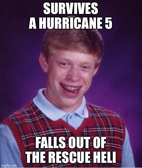 Bad Luck Brian | SURVIVES A HURRICANE 5; FALLS OUT OF THE RESCUE HELICOPTER | image tagged in memes,bad luck brian | made w/ Imgflip meme maker