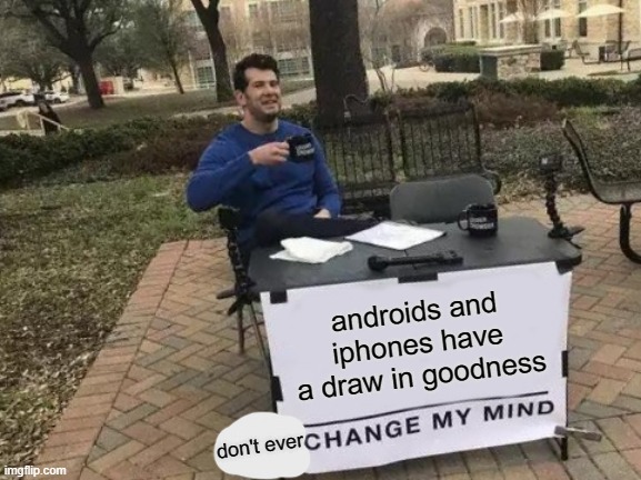 Change My Mind Meme | androids and iphones have a draw in goodness; don't ever | image tagged in memes,change my mind | made w/ Imgflip meme maker
