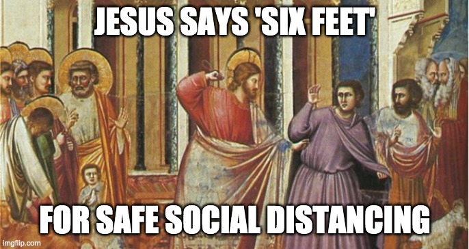 Jesus says "SIX FEET"! | JESUS SAYS 'SIX FEET'; FOR SAFE SOCIAL DISTANCING | image tagged in coronavirus,jesus,social distancing | made w/ Imgflip meme maker