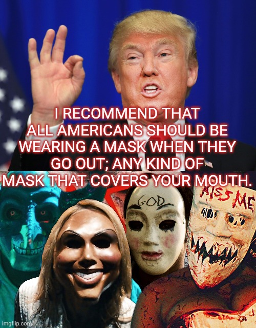 You know people will abuse this recommendation | I RECOMMEND THAT ALL AMERICANS SHOULD BE WEARING A MASK WHEN THEY GO OUT; ANY KIND OF MASK THAT COVERS YOUR MOUTH. | image tagged in trump,covid-19,covid19,coronavirus,corona virus,masks | made w/ Imgflip meme maker