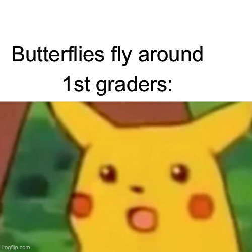 Surprised Pikachu | Butterflies fly around; 1st graders: | image tagged in memes,surprised pikachu | made w/ Imgflip meme maker