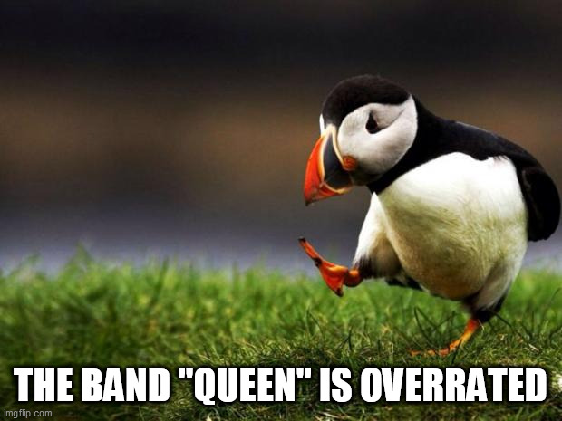 Unpopular Opinion Puffin | THE BAND "QUEEN" IS OVERRATED | image tagged in memes,unpopular opinion puffin,queen,band,overrated,music | made w/ Imgflip meme maker