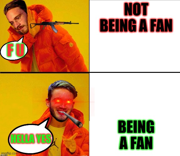 Drake Pewdiepie | NOT BEING A FAN; F U; BEING A FAN; HELLA YES | image tagged in drake pewdiepie | made w/ Imgflip meme maker