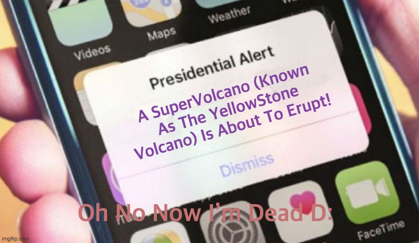 Presidential Alert | A SuperVolcano (Known As The YellowStone Volcano) Is About To Erupt! Oh No Now I’m Dead D: | image tagged in memes,presidential alert | made w/ Imgflip meme maker
