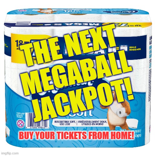 charmin megaball | THE NEXT MEGABALL JACKPOT! BUY YOUR TICKETS FROM HOME! | image tagged in charmin,toilet paper,tp,covid jokes,corona jokes,coronavirus | made w/ Imgflip meme maker