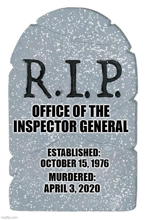 Independent Inspector General | OFFICE OF THE INSPECTOR GENERAL; ESTABLISHED:
 OCTOBER 15, 1976; MURDERED:
APRIL 3, 2020 | image tagged in politics | made w/ Imgflip meme maker