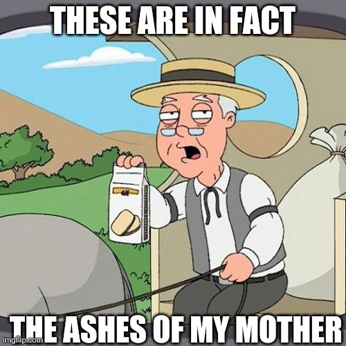 Pepperidge Farm Remembers | THESE ARE IN FACT; THE ASHES OF MY MOTHER | image tagged in memes,pepperidge farm remembers | made w/ Imgflip meme maker