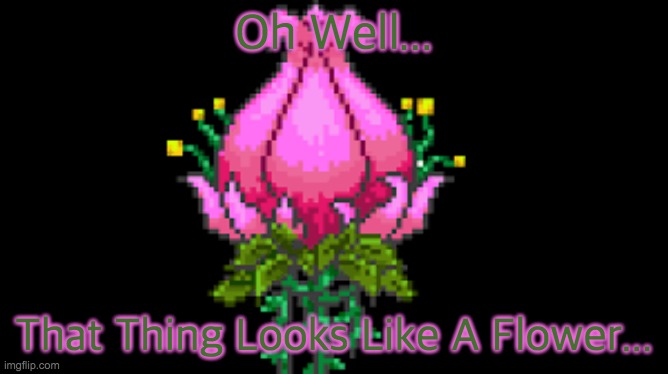 Plantera | Oh Well... That Thing Looks Like A Flower... | image tagged in plantera | made w/ Imgflip meme maker