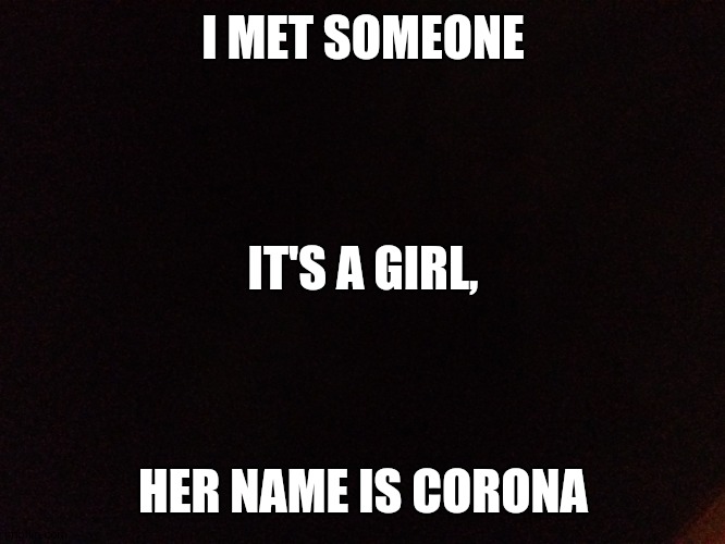 Rona | I MET SOMEONE; IT'S A GIRL, HER NAME IS CORONA | image tagged in coronavirus | made w/ Imgflip meme maker