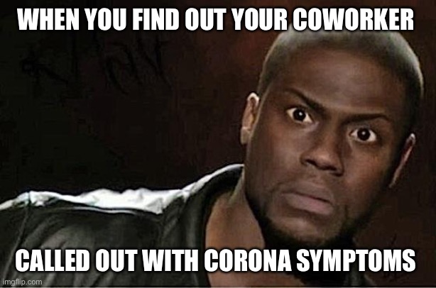 Kevin Hart | WHEN YOU FIND OUT YOUR COWORKER; CALLED OUT WITH CORONA SYMPTOMS | image tagged in memes,kevin hart | made w/ Imgflip meme maker