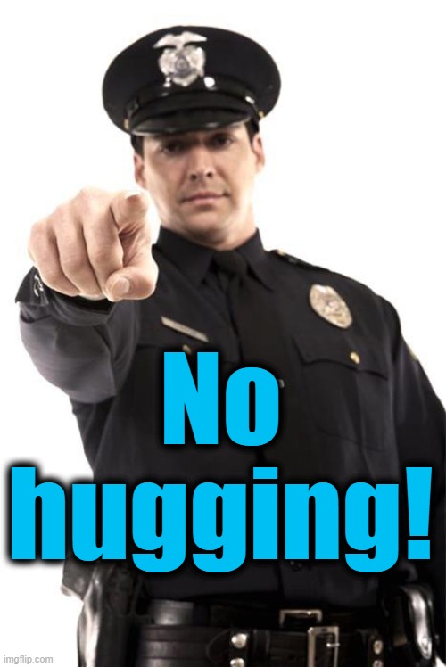 Police | No hugging! | image tagged in police | made w/ Imgflip meme maker