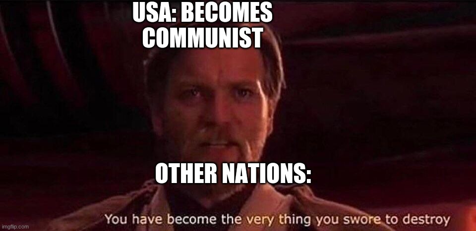 You Have Become The Very Thing You Swore To Destroy. | USA: BECOMES COMMUNIST; OTHER NATIONS: | image tagged in you've become the very thing you swore to destroy | made w/ Imgflip meme maker