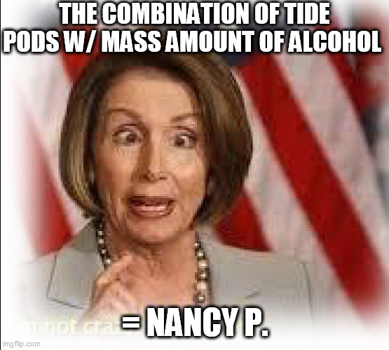 Pelosi,  We Told you, mixing Tide  Pods with huge quantities of whiskey is no good! | THE COMBINATION OF TIDE PODS W/ MASS AMOUNT OF ALCOHOL; = NANCY P. | image tagged in pelosi is a tard,duh   not   good,drunk and dumb   usel  less    what a wortless pile | made w/ Imgflip meme maker