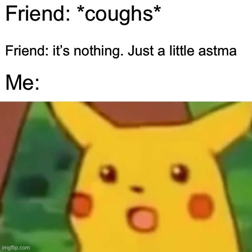 Surprised Pikachu | Friend: *coughs*; Friend: it’s nothing. Just a little asthma; Me: | image tagged in memes,surprised pikachu | made w/ Imgflip meme maker
